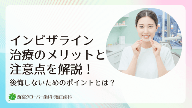 インビザライン治療のメリットと注意点を解説！