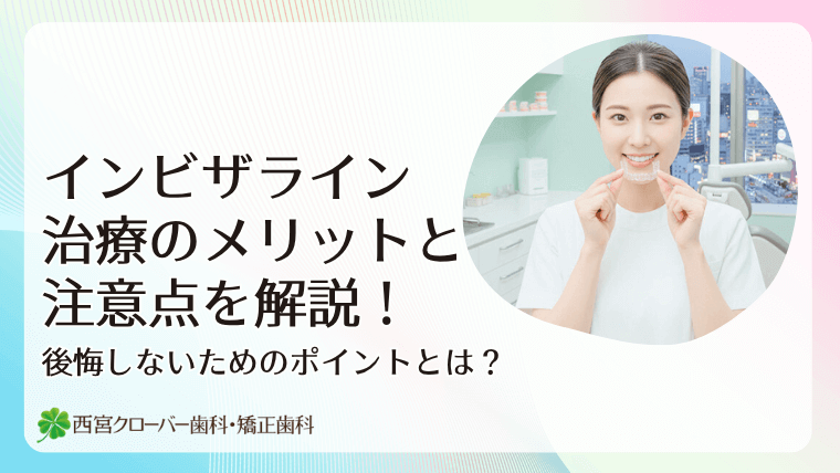 インビザライン治療のメリットと注意点を解説!