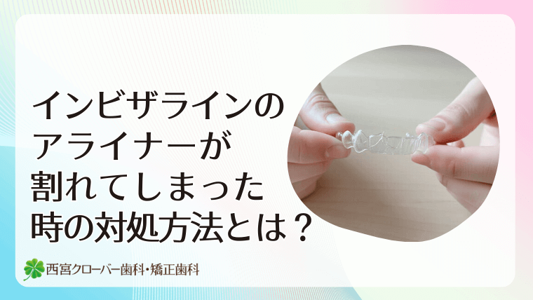 インビザラインのアライナーが割れてしまったときの対処方法とは？