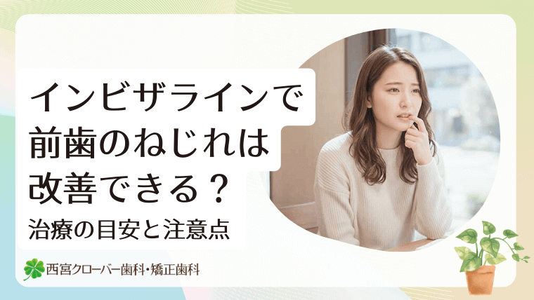 インビザラインで前歯のねじれは改善できる？治療の目安と注意点