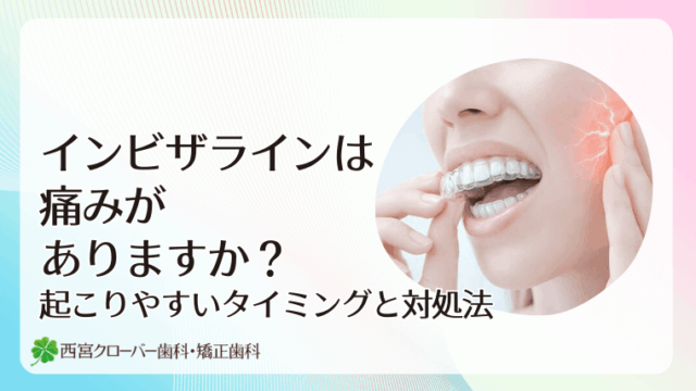インビザラインは痛みがありますか？起こりやすいタイミングと対処法
