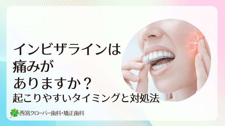 インビザラインは痛みがありますか？起こりやすいタイミングと対処法