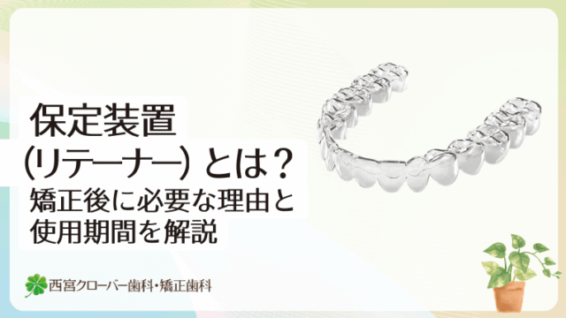 保定装置（リテーナー）とは？矯正後に必要な理由と使用期間を解説