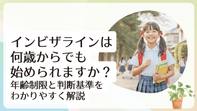 インビザラインは何歳からでも始められますか？年齢制限と判断基準をわかりやすく解説