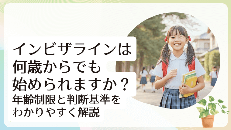 インビザラインは何歳からでも始められますか？年齢制限と判断基準をわかりやすく解説