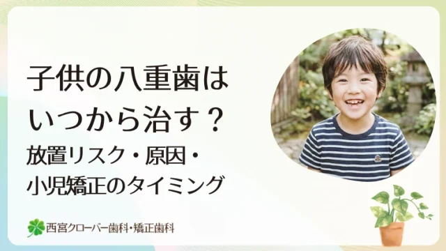 子供の八重歯はいつから治す？放置リスク・原因・小児矯正のタイミング